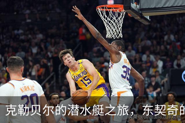 克勒贝尔的潜水艇之旅，东契奇的“打工仔”生活开始了？